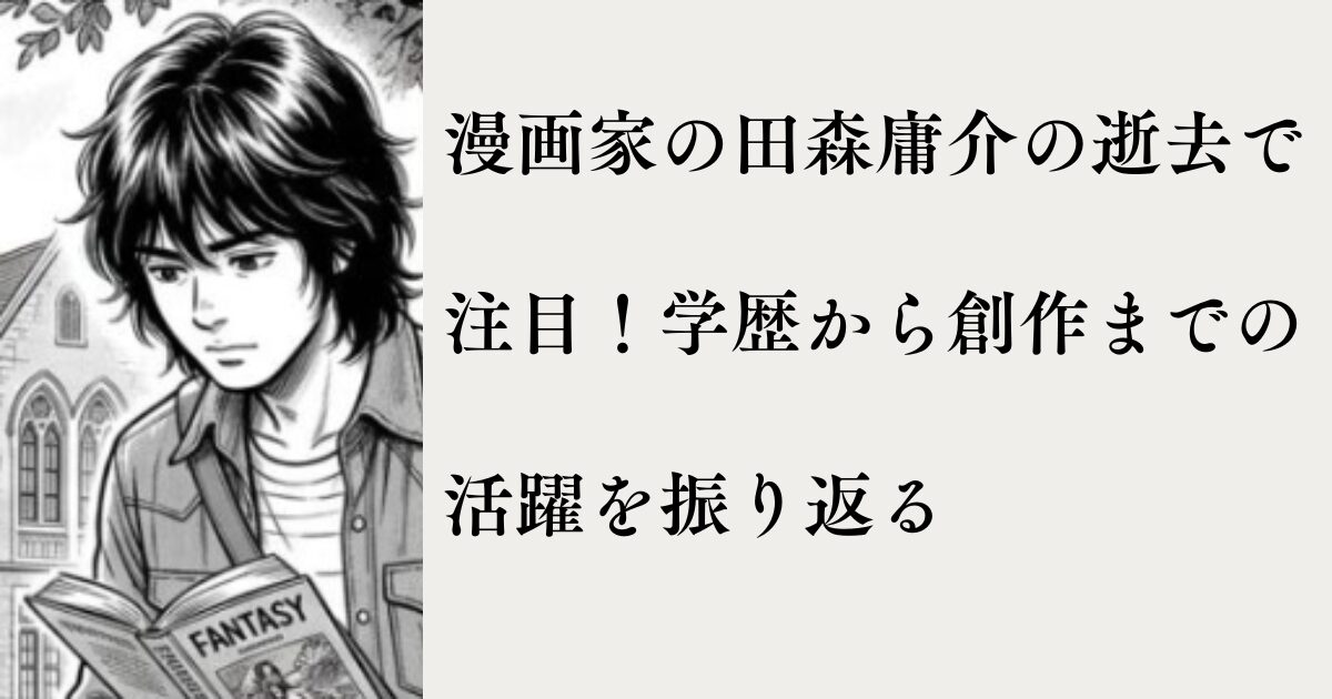 漫画家の田森庸介の逝去で注目!学歴から創作までの活躍を振り返る | MTブログ